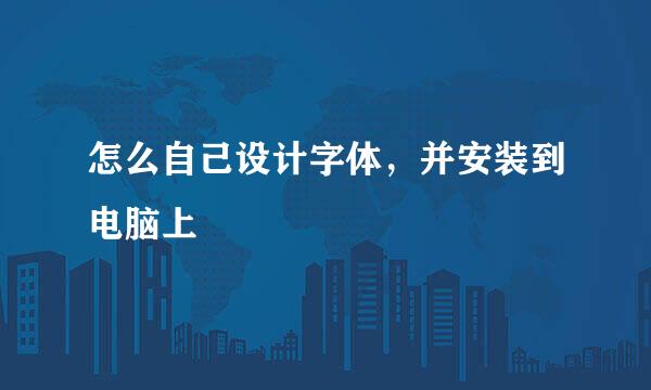 怎么自己设计字体，并安装到电脑上
