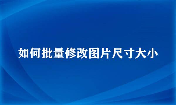 如何批量修改图片尺寸大小