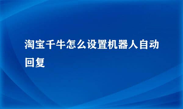 淘宝千牛怎么设置机器人自动回复