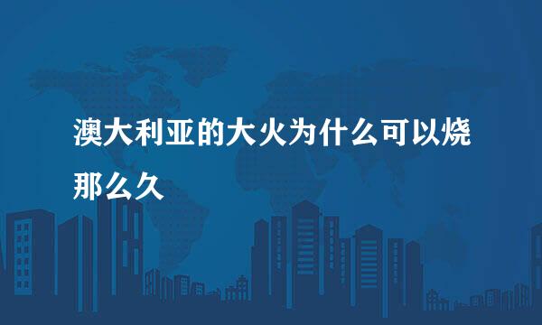 澳大利亚的大火为什么可以烧那么久