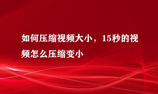 如何压缩视频大小，15秒的视频怎么压缩变小
