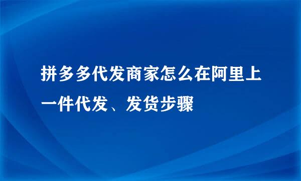 拼多多代发商家怎么在阿里上一件代发、发货步骤