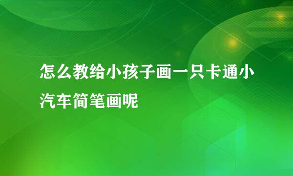 怎么教给小孩子画一只卡通小汽车简笔画呢