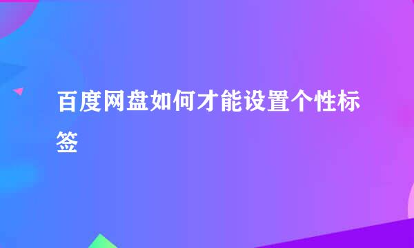 百度网盘如何才能设置个性标签