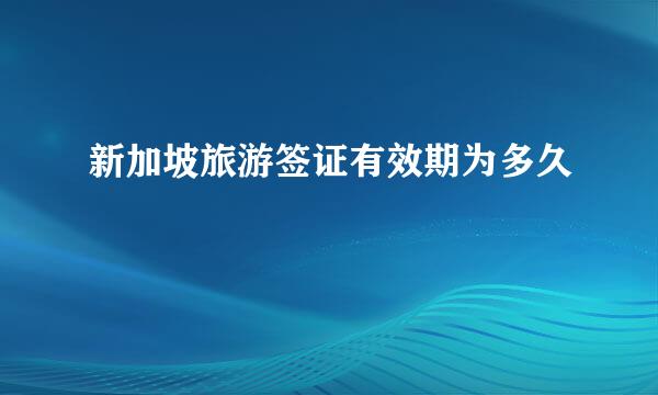 新加坡旅游签证有效期为多久