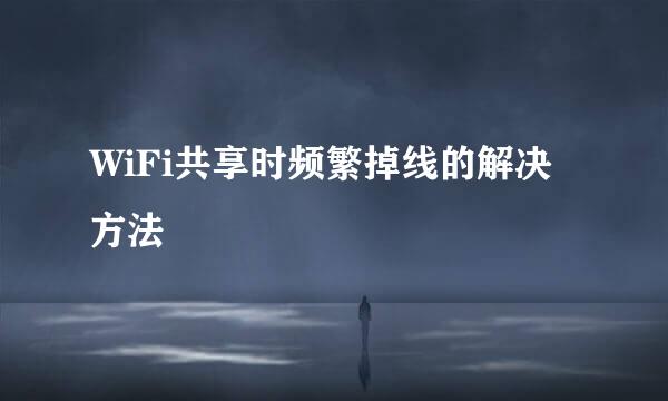 WiFi共享时频繁掉线的解决方法