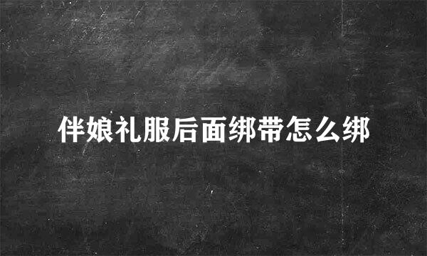 伴娘礼服后面绑带怎么绑