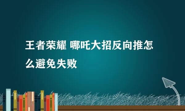 王者荣耀 哪吒大招反向推怎么避免失败