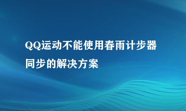 QQ运动不能使用春雨计步器同步的解决方案