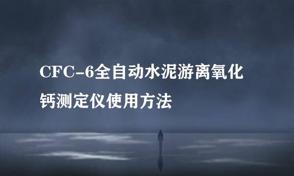 CFC-6全自动水泥游离氧化钙测定仪使用方法