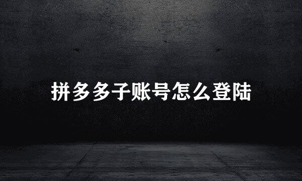 拼多多子账号怎么登陆