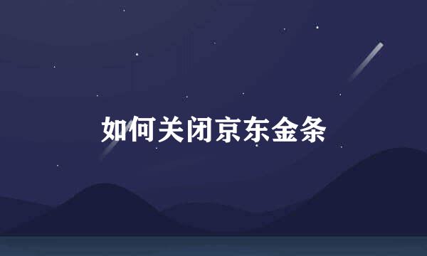 如何关闭京东金条