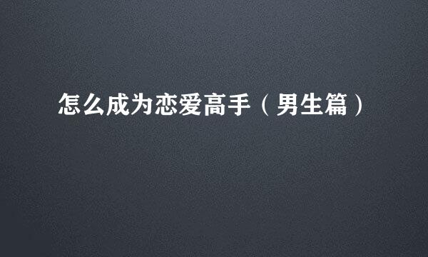 怎么成为恋爱高手（男生篇）