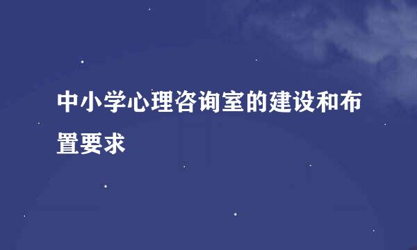 中小学心理咨询室的建设和布置要求