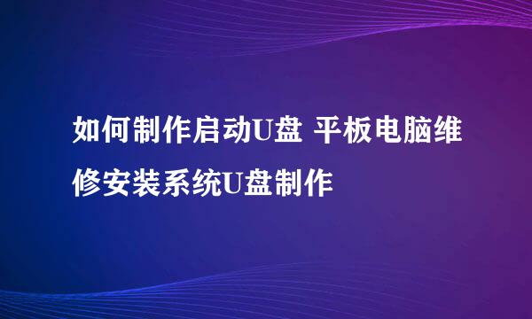 如何制作启动U盘 平板电脑维修安装系统U盘制作