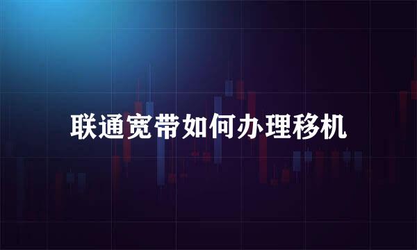 联通宽带如何办理移机