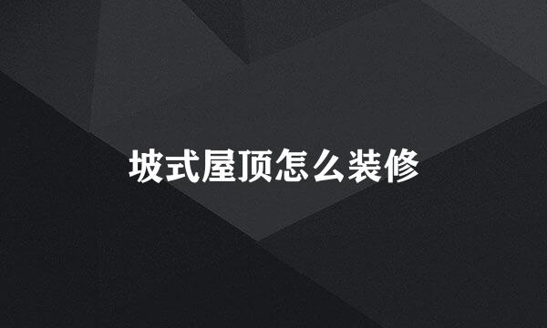 坡式屋顶怎么装修