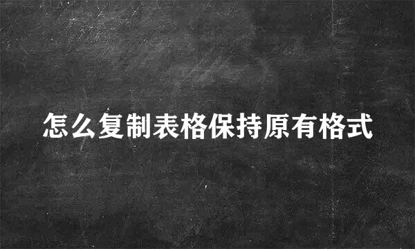 怎么复制表格保持原有格式