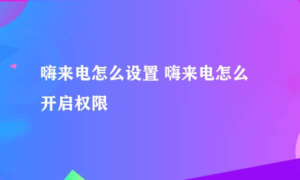 嗨来电怎么设置 嗨来电怎么开启权限