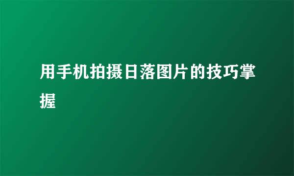 用手机拍摄日落图片的技巧掌握