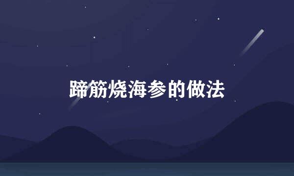 蹄筋烧海参的做法