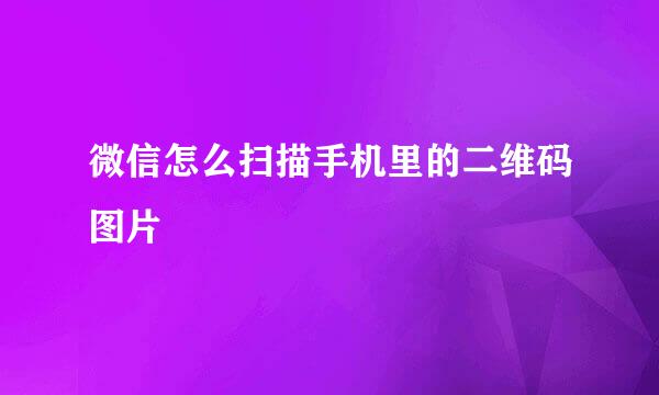 微信怎么扫描手机里的二维码图片