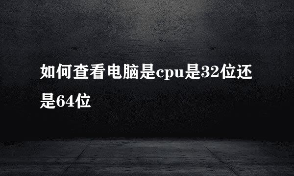 如何查看电脑是cpu是32位还是64位