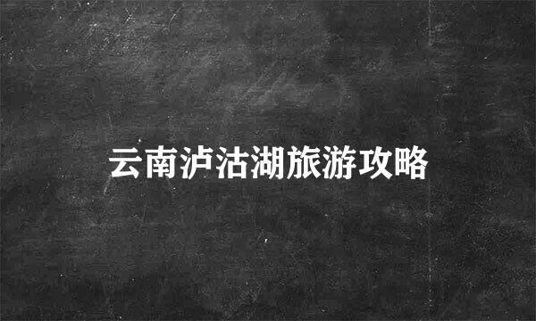 云南泸沽湖旅游攻略