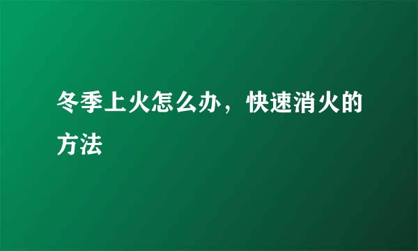 冬季上火怎么办，快速消火的方法