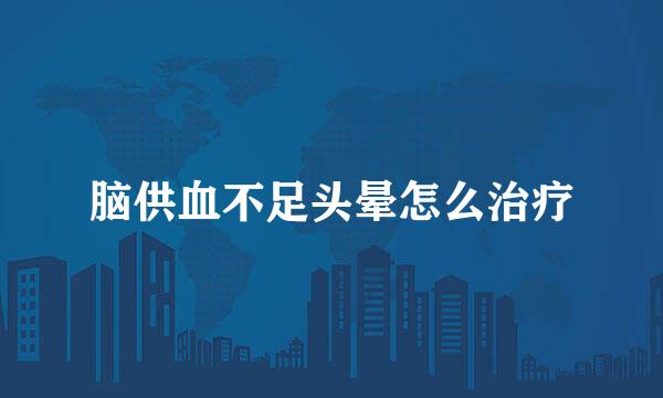 脑供血不足头晕怎么治疗