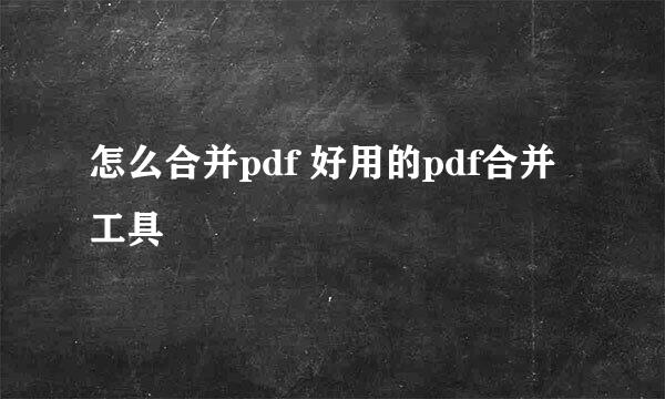 怎么合并pdf 好用的pdf合并工具