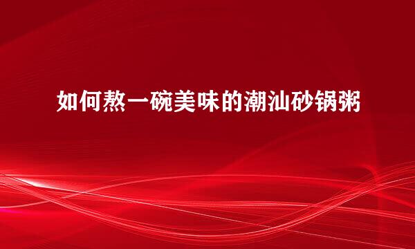 如何熬一碗美味的潮汕砂锅粥