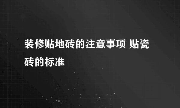 装修贴地砖的注意事项 贴瓷砖的标准