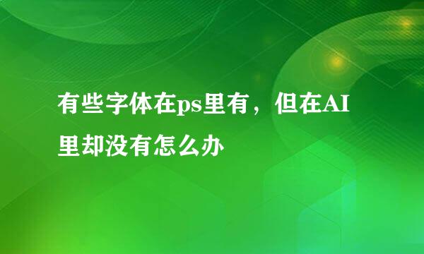 有些字体在ps里有，但在AI里却没有怎么办