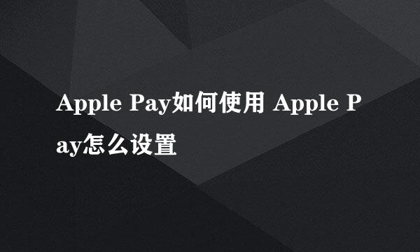 Apple Pay如何使用 Apple Pay怎么设置