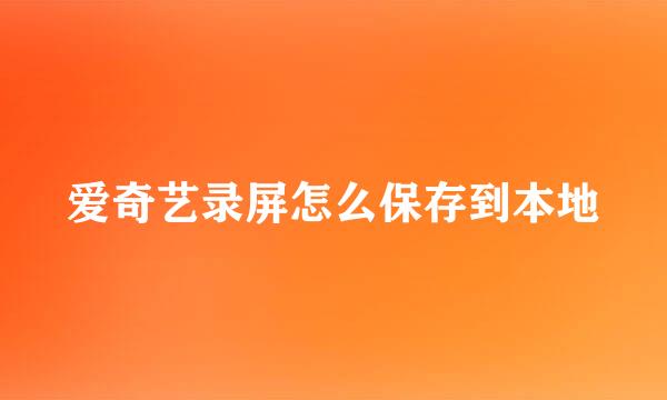 爱奇艺录屏怎么保存到本地