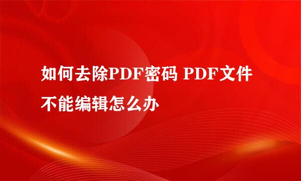 如何去除PDF密码 PDF文件不能编辑怎么办