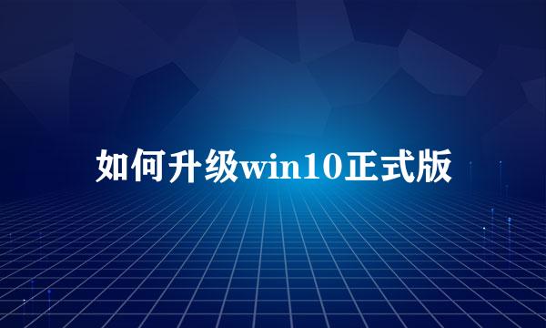 如何升级win10正式版