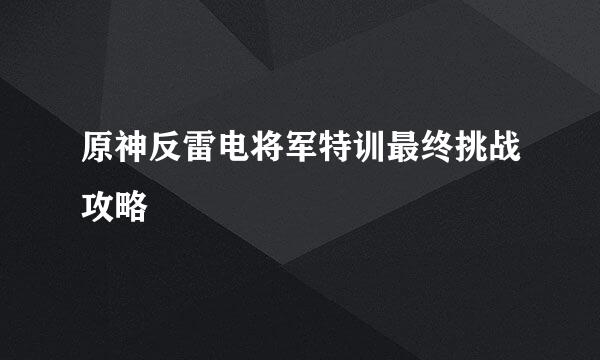 原神反雷电将军特训最终挑战攻略