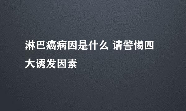 淋巴癌病因是什么 请警惕四大诱发因素