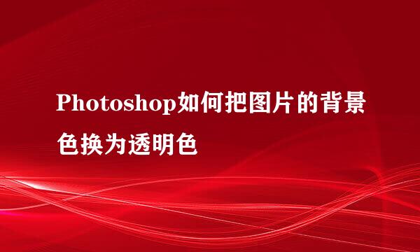 Photoshop如何把图片的背景色换为透明色