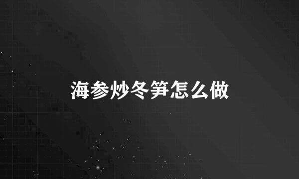 海参炒冬笋怎么做