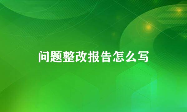 问题整改报告怎么写
