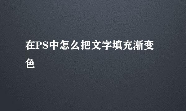 在PS中怎么把文字填充渐变色