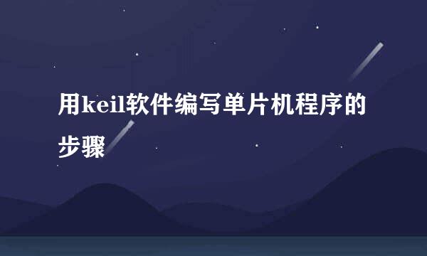 用keil软件编写单片机程序的步骤