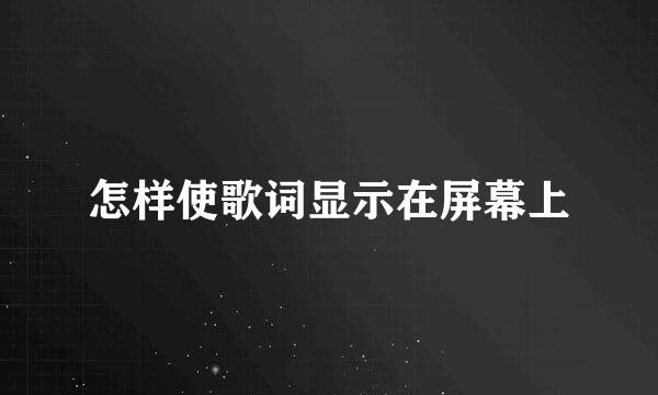 怎样使歌词显示在屏幕上