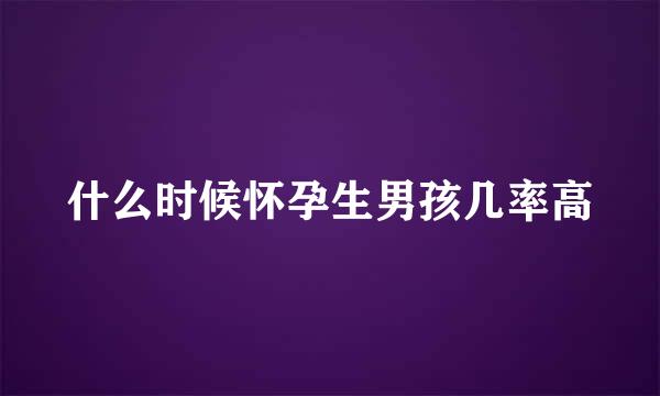 什么时候怀孕生男孩几率高