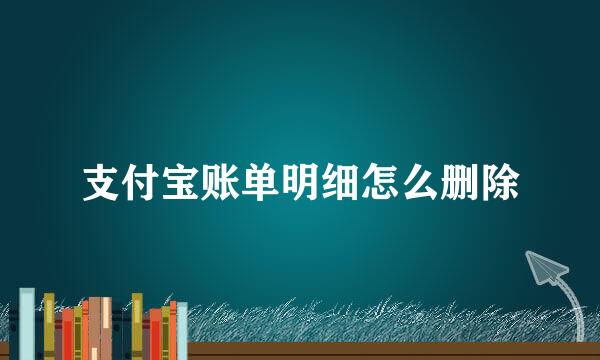 支付宝账单明细怎么删除