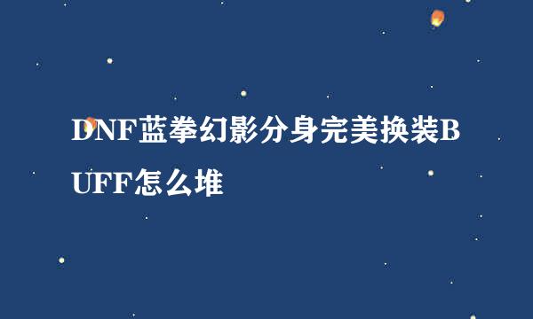 DNF蓝拳幻影分身完美换装BUFF怎么堆