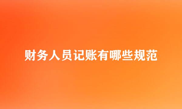 财务人员记账有哪些规范